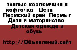 теплые костюмчики и кофточка › Цена ­ 500 - Пермский край, Пермь г. Дети и материнство » Детская одежда и обувь   